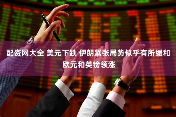 配资网大全 美元下跌 伊朗紧张局势似乎有所缓和 欧元和英镑领涨