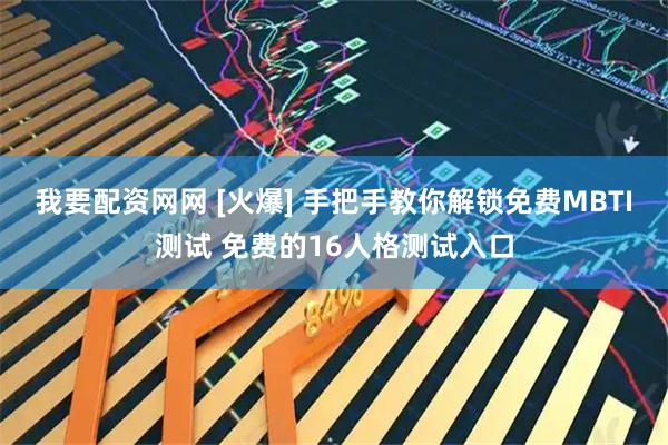 我要配资网网 [火爆] 手把手教你解锁免费MBTI测试 免费的16人格测试入口