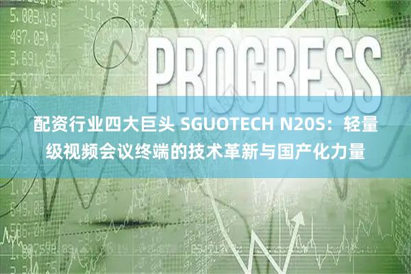 配资行业四大巨头 SGUOTECH N20S：轻量级视频会议终端的技术革新与国产化力量