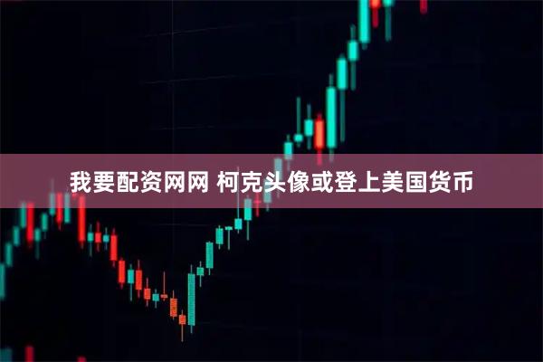 我要配资网网 柯克头像或登上美国货币