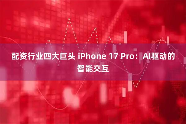 配资行业四大巨头 iPhone 17 Pro：AI驱动的智能交互