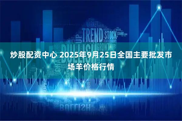 炒股配资中心 2025年9月25日全国主要批发市场羊价格行情