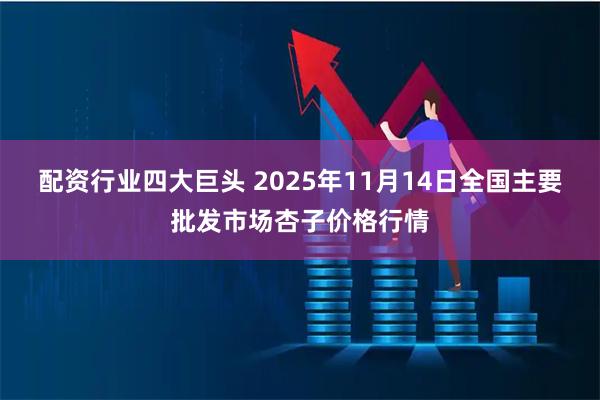 配资行业四大巨头 2025年11月14日全国主要批发市场杏子价格行情