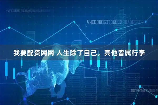 我要配资网网 人生除了自己，其他皆属行李