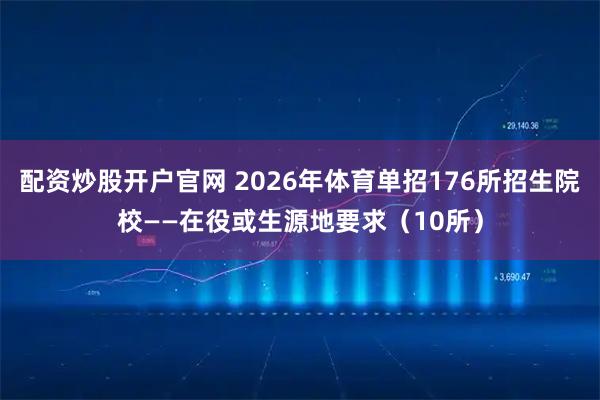 配资炒股开户官网 2026年体育单招176所招生院校——在役或生源地要求（10所）