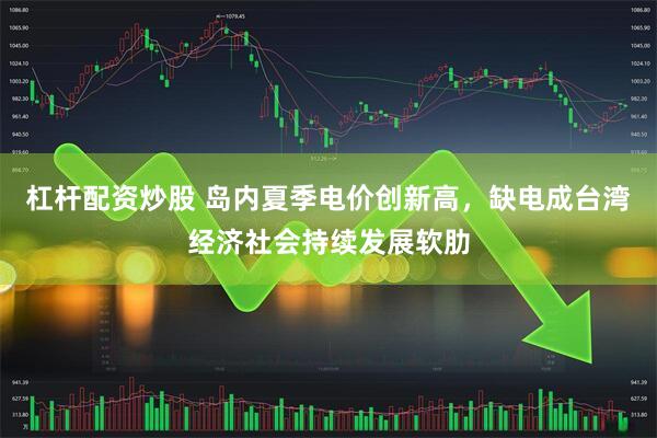 杠杆配资炒股 岛内夏季电价创新高，缺电成台湾经济社会持续发展软肋